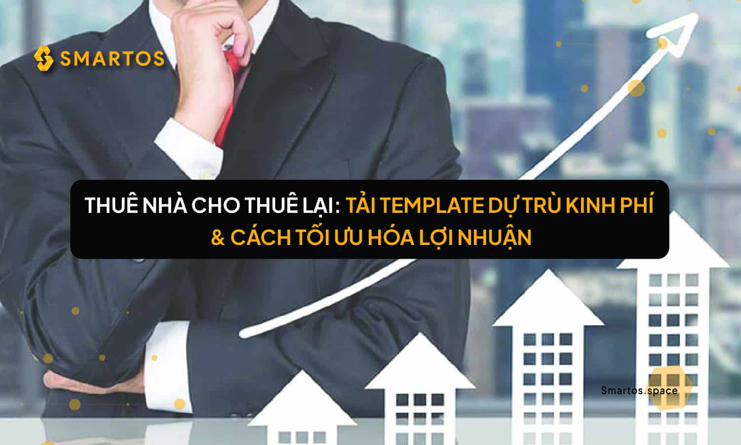 Thuê Nhà Cho Thuê Lại: Tải Template Dự Trù Chi Phí & Kinh Nghiệm Tối Ưu Hóa Lợi Nhuận